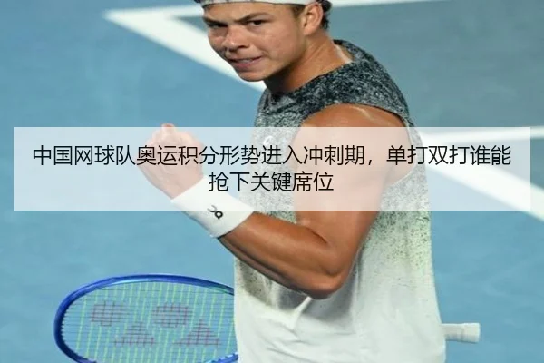 中国网球队奥运积分形势进入冲刺期，单打双打谁能抢下关键席位 - Sina Sports